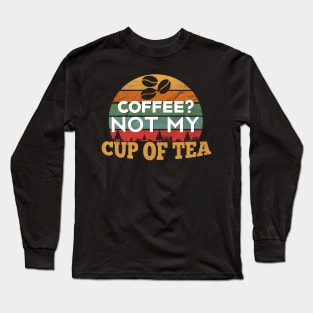 Coffee? Not my Cup of Tea Long Sleeve T-Shirt